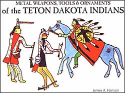 Metal Weapons, Tools & Ornaments
of the Teton Dakota Indians
by James A. Hanson